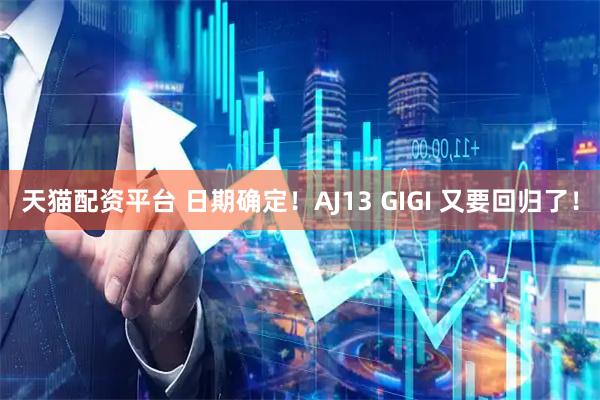 天猫配资平台 日期确定！AJ13 GIGI 又要回归了！