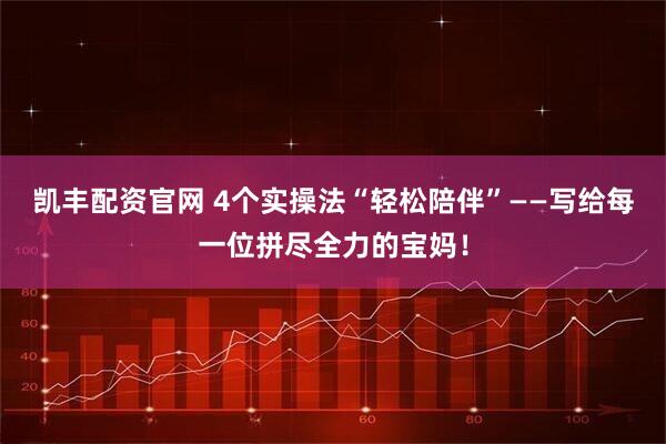 凯丰配资官网 4个实操法“轻松陪伴”——写给每一位拼尽全力的宝妈！