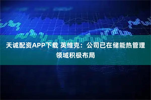 天诚配资APP下载 英维克：公司已在储能热管理领域积极布局