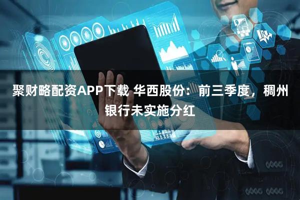 聚财略配资APP下载 华西股份：前三季度，稠州银行未实施分红