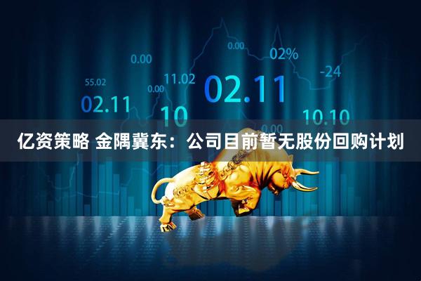 亿资策略 金隅冀东：公司目前暂无股份回购计划