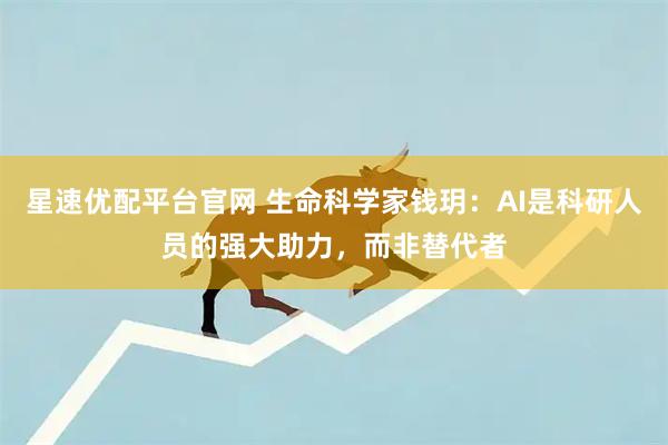 星速优配平台官网 生命科学家钱玥:AI是科研人员的强大助力,而非替代者