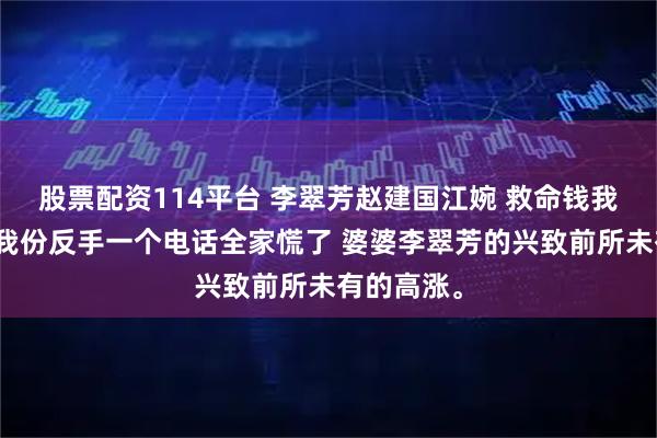 股票配资114平台 李翠芳赵建国江婉 救命钱我出分房没我份反手一个电话全家慌了 婆婆李翠芳的兴致前所未有的高涨。